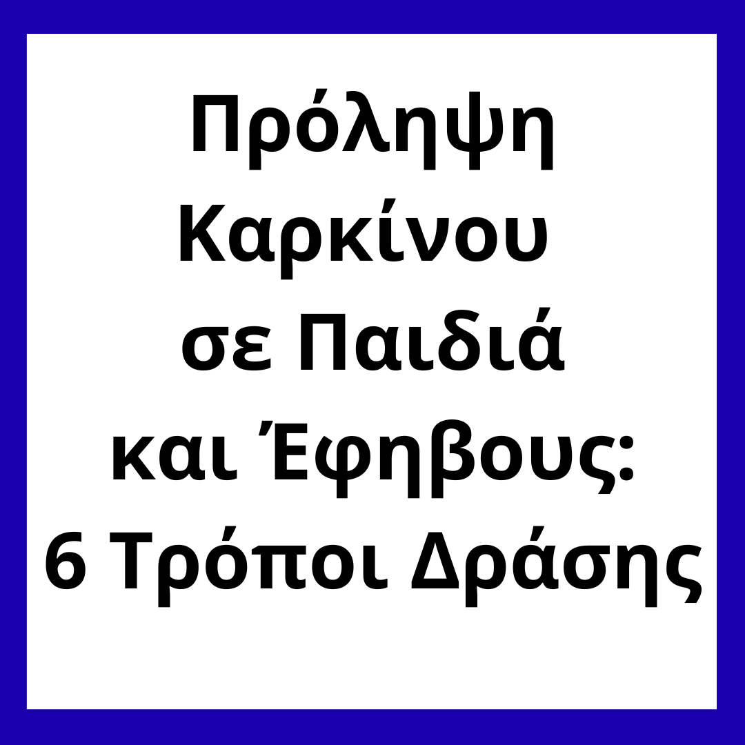 Πρόληψη Καρκίνου σε Παιδιά και Έφηβους 6 Τρόποι Δράσης